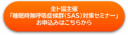 全ト協主催 「睡眠時無呼吸症候群（SAS)対策セミナー」 お申込みはこちらから